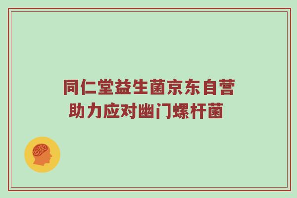 同仁堂益生菌京东自营 助力应对幽门螺杆菌