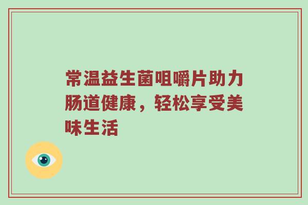 常温益生菌咀嚼片助力肠道健康，轻松享受美味生活