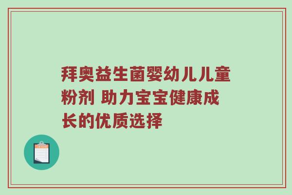 拜奥益生菌婴幼儿儿童粉剂 助力宝宝健康成长的优质选择