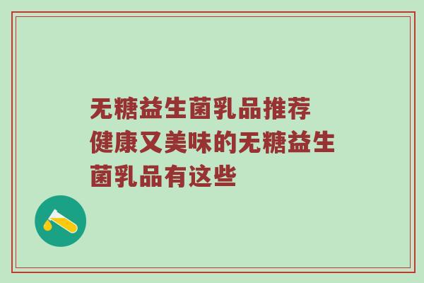 无糖益生菌乳品推荐 健康又美味的无糖益生菌乳品有这些
