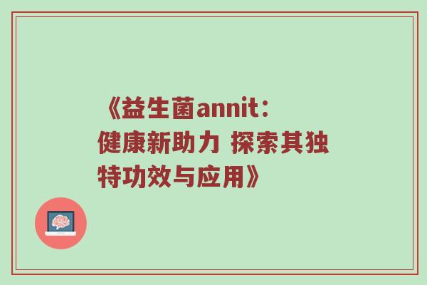 《益生菌annit：健康新助力 探索其独特功效与应用》