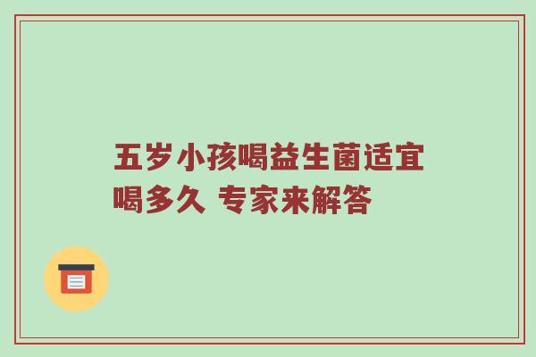 五岁小孩喝益生菌适宜喝多久 专家来解答