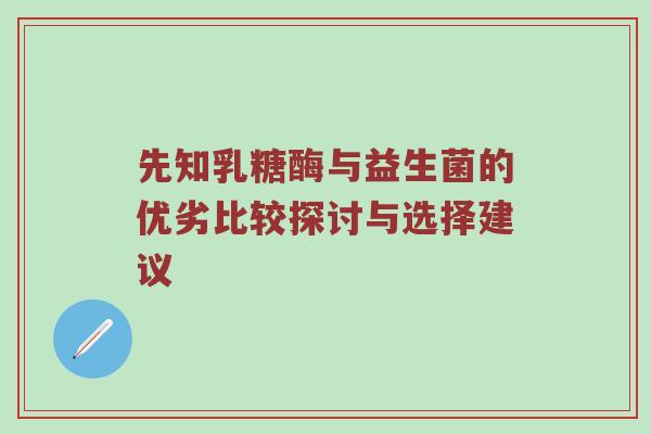 先知乳糖酶与益生菌的优劣比较探讨与选择建议