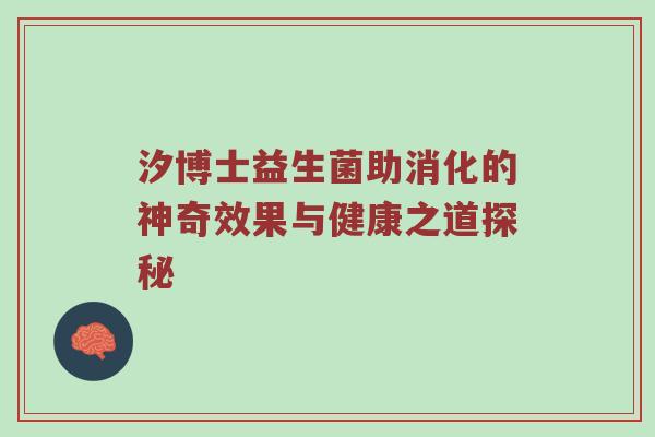 汐博士益生菌助消化的神奇效果与健康之道探秘