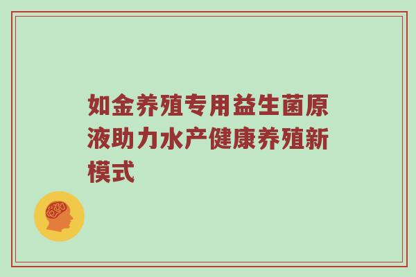 如金养殖专用益生菌原液助力水产健康养殖新模式