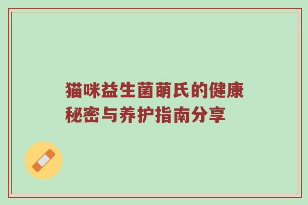 猫咪益生菌萌氏的健康秘密与养护指南分享