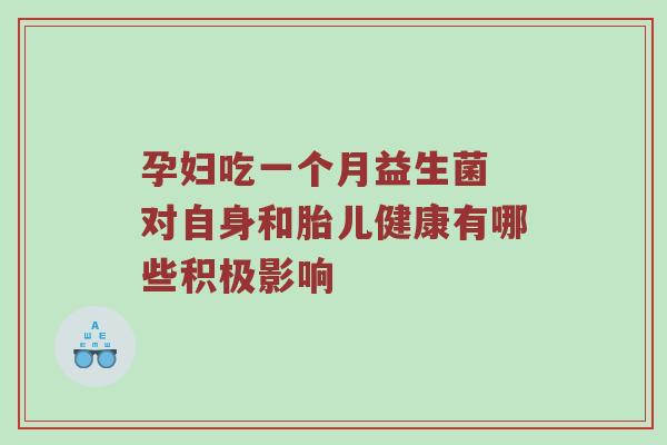 孕妇吃一个月益生菌 对自身和胎儿健康有哪些积极影响