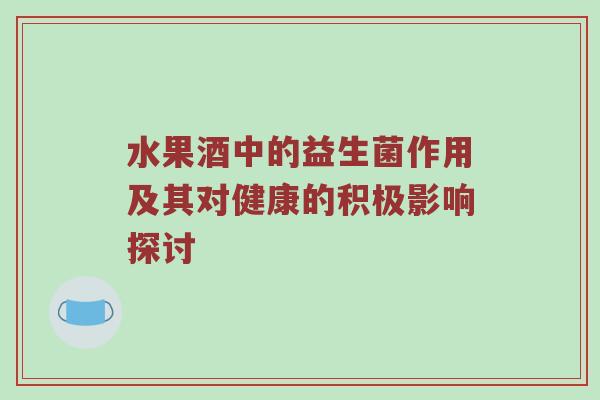 水果酒中的益生菌作用及其对健康的积极影响探讨