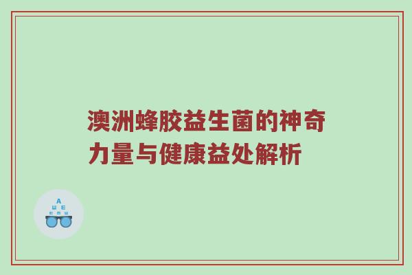 澳洲蜂胶益生菌的神奇力量与健康益处解析