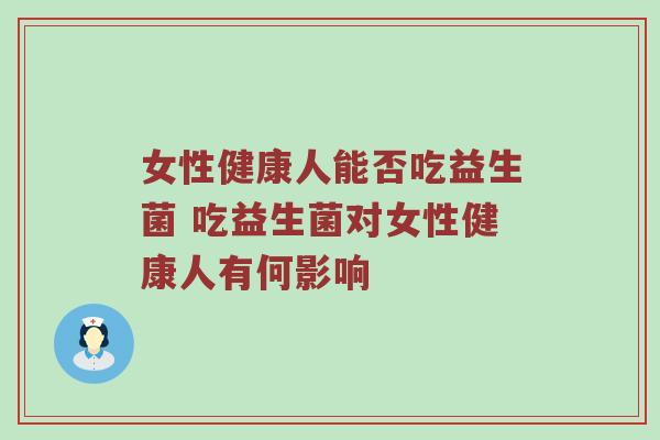 女性健康人能否吃益生菌 吃益生菌对女性健康人有何影响