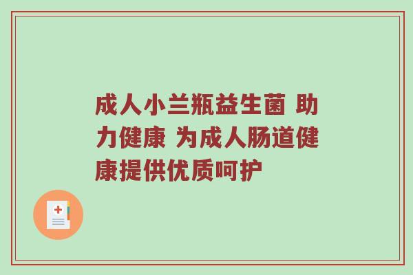 成人小兰瓶益生菌 助力健康 为成人肠道健康提供优质呵护