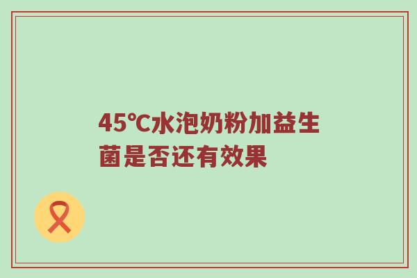 45℃水泡奶粉加益生菌是否还有效果