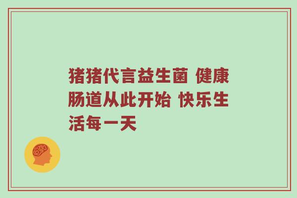 猪猪代言益生菌 健康肠道从此开始 快乐生活每一天