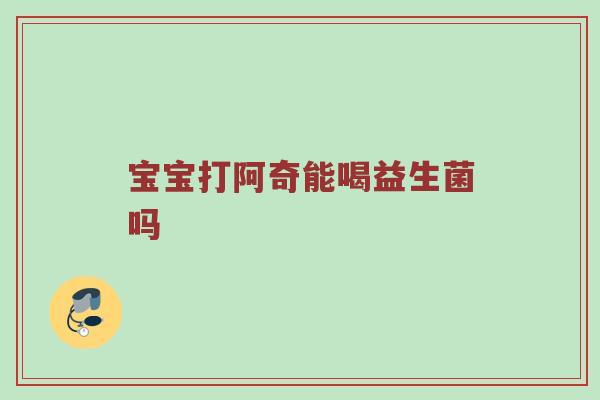 宝宝打阿奇能喝益生菌吗