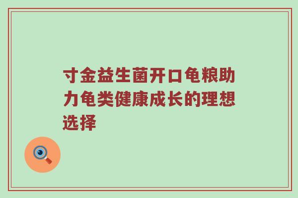 寸金益生菌开口龟粮助力龟类健康成长的理想选择