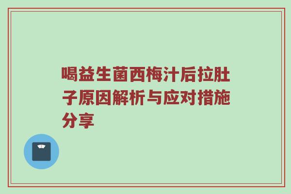 喝益生菌西梅汁后拉肚子原因解析与应对措施分享