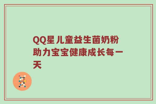 QQ星儿童益生菌奶粉助力宝宝健康成长每一天