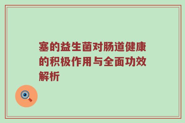 塞的益生菌对肠道健康的积极作用与全面功效解析