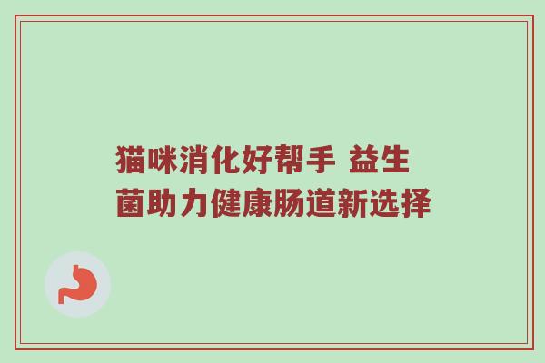 猫咪消化好帮手 益生菌助力健康肠道新选择