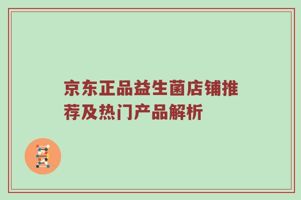 京东正品益生菌店铺推荐及热门产品解析