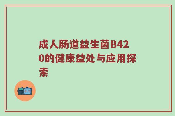 成人肠道益生菌B420的健康益处与应用探索