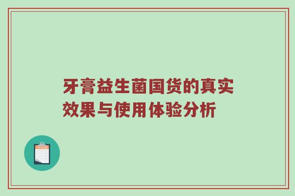 牙膏益生菌国货的真实效果与使用体验分析