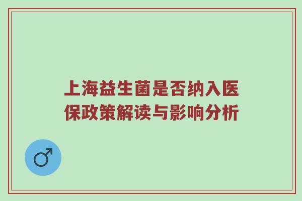 上海益生菌是否纳入医保政策解读与影响分析