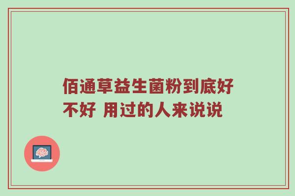 佰通草益生菌粉到底好不好 用过的人来说说