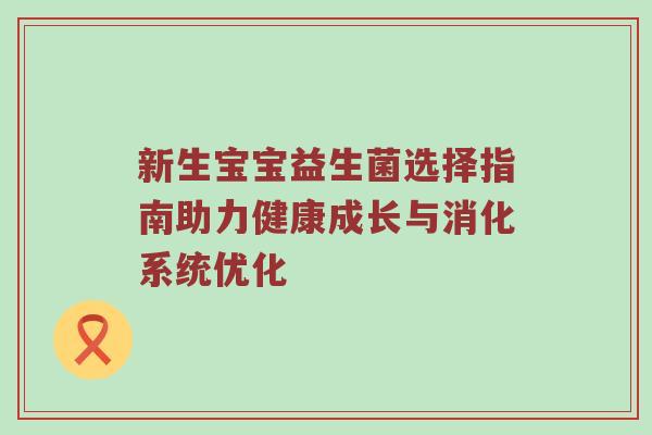 新生宝宝益生菌选择指南助力健康成长与消化系统优化