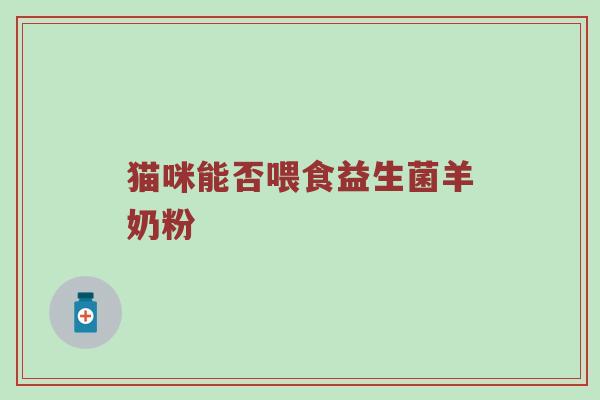 猫咪能否喂食益生菌羊奶粉