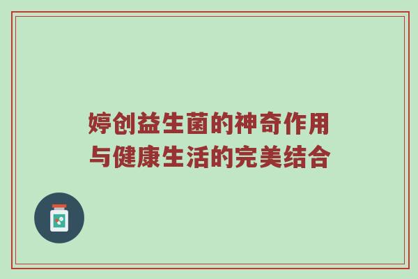 婷创益生菌的神奇作用与健康生活的完美结合