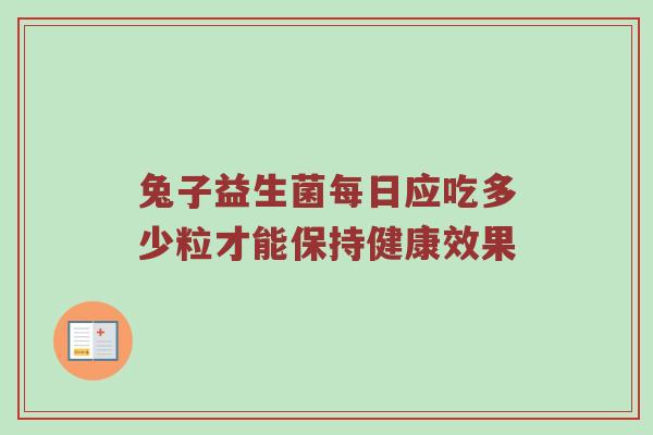 兔子益生菌每日应吃多少粒才能保持健康效果