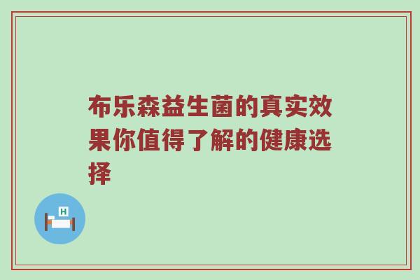 布乐森益生菌的真实效果你值得了解的健康选择