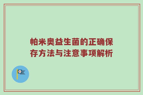 帕米奥益生菌的正确保存方法与注意事项解析