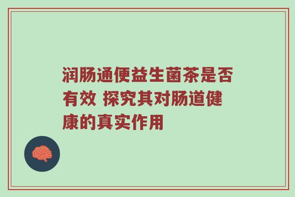 润肠通便益生菌茶是否有效 探究其对肠道健康的真实作用