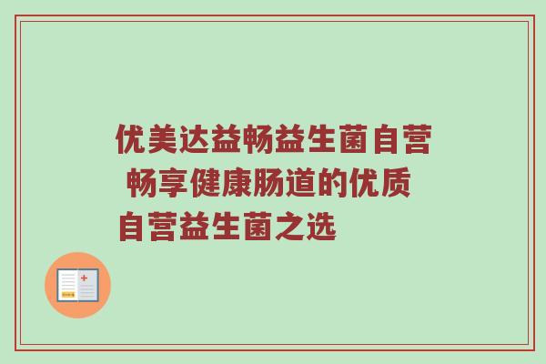 优美达益畅益生菌自营 畅享健康肠道的优质自营益生菌之选