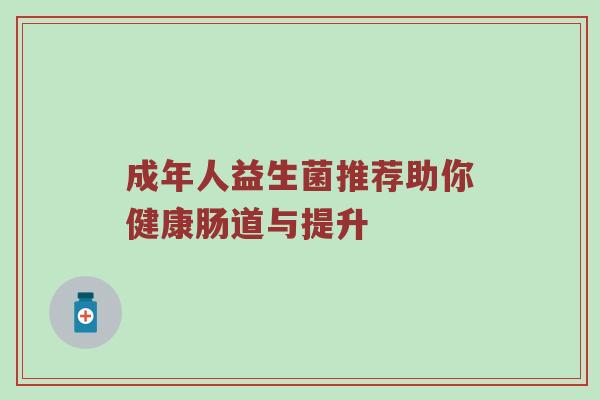 成年人益生菌推荐助你健康肠道与提升