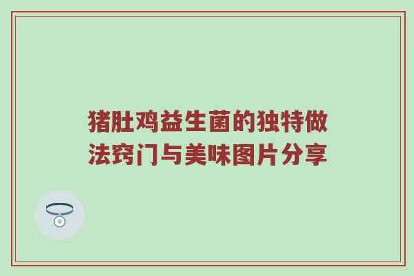 猪肚鸡益生菌的独特做法窍门与美味图片分享