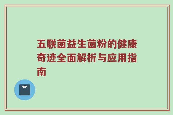 五联菌益生菌粉的健康奇迹全面解析与应用指南
