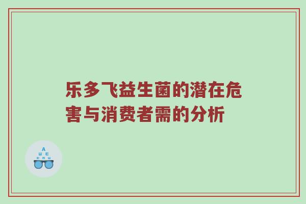 乐多飞益生菌的潜在危害与消费者需的分析