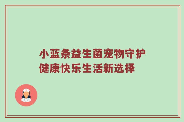 小蓝条益生菌宠物守护健康快乐生活新选择