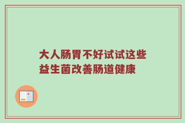 大人肠胃不好试试这些益生菌改善肠道健康