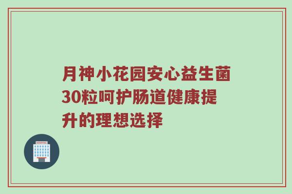 月神小花园安心益生菌30粒呵护肠道健康提升的理想选择