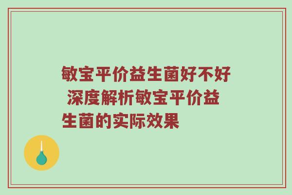 敏宝平价益生菌好不好 深度解析敏宝平价益生菌的实际效果