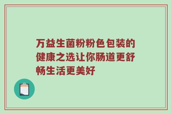 万益生菌粉粉色包装的健康之选让你肠道更舒畅生活更美好
