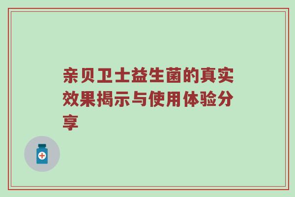 亲贝卫士益生菌的真实效果揭示与使用体验分享