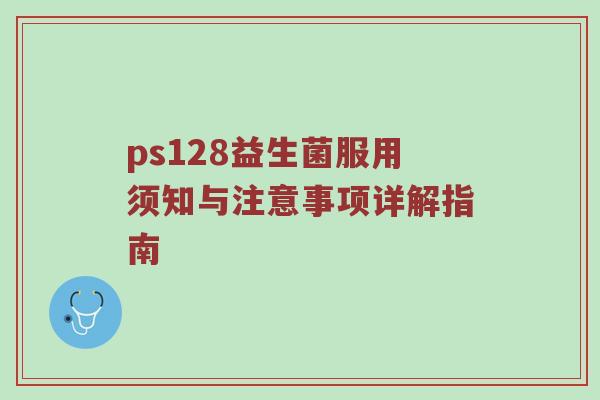 ps128益生菌服用须知与注意事项详解指南