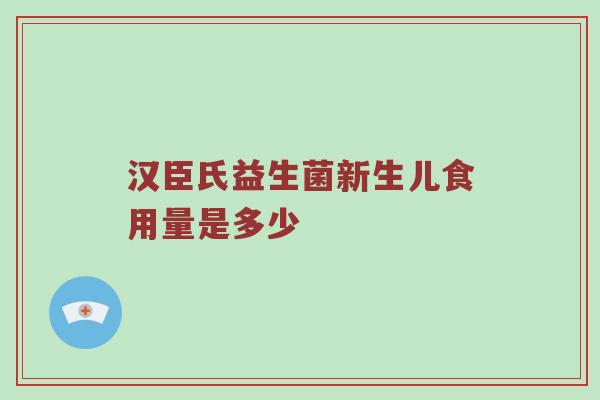 汉臣氏益生菌新生儿食用量是多少