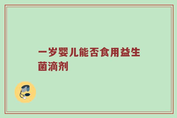一岁婴儿能否食用益生菌滴剂