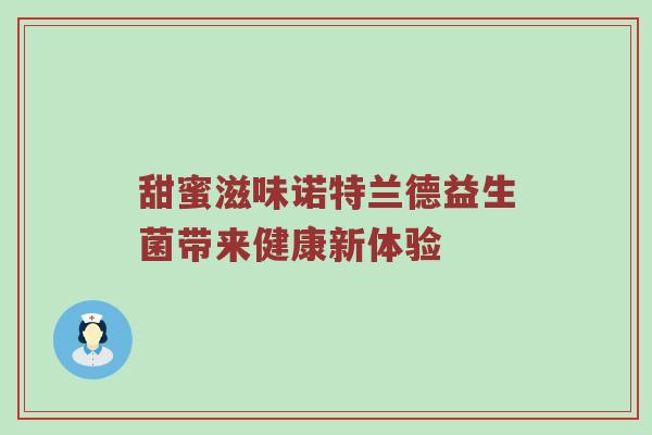甜蜜滋味诺特兰德益生菌带来健康新体验